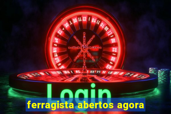 ferragista abertos agora